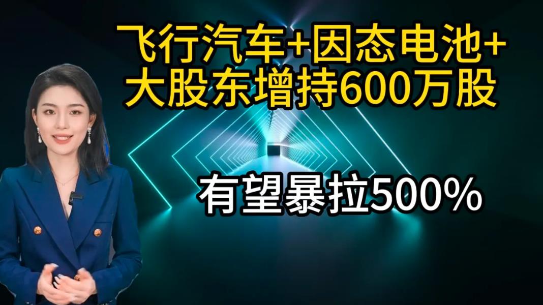 飞行汽车 固态电池 大股东增持600万股